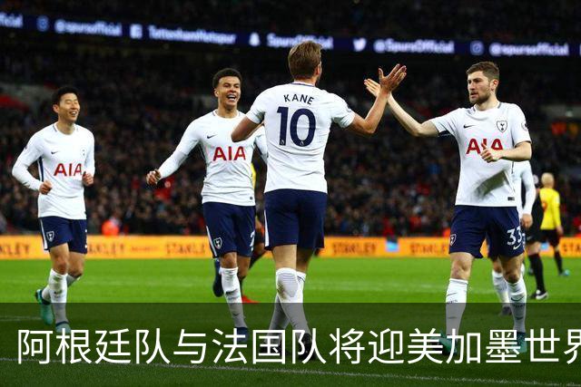 阿根廷队与法国队将迎美加墨世界杯首秀